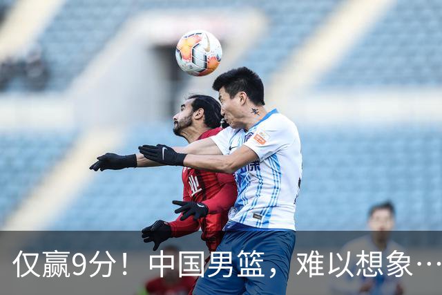 仅赢9分！中国男篮，难以想象……