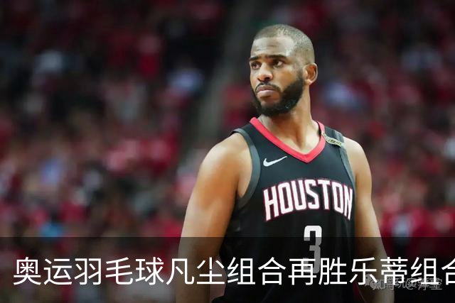 奥运羽毛球凡尘组合再胜乐蒂组合 闯进女双决赛